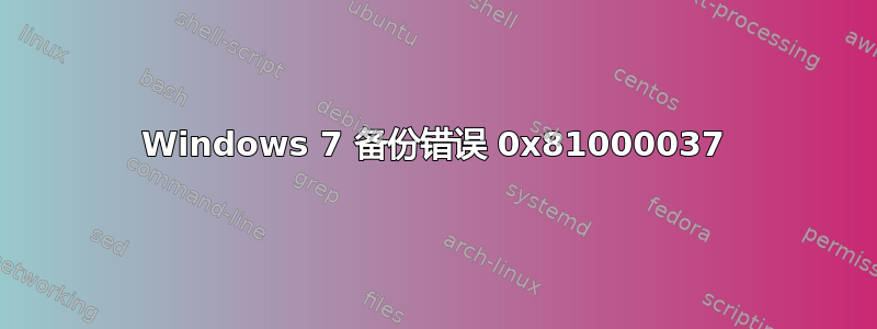 Windows 7 备份错误 0x81000037