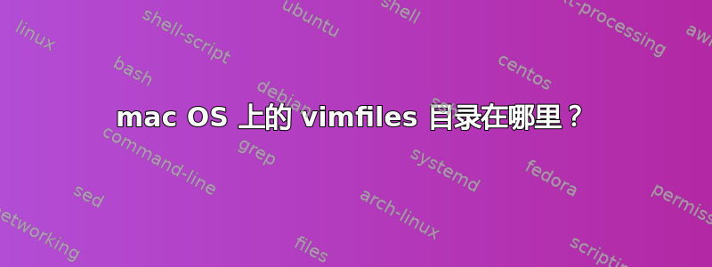 mac OS 上的 vimfiles 目录在哪里？