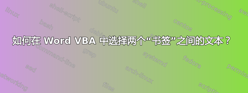 如何在 Word VBA 中选择两个“书签”之间的文本？