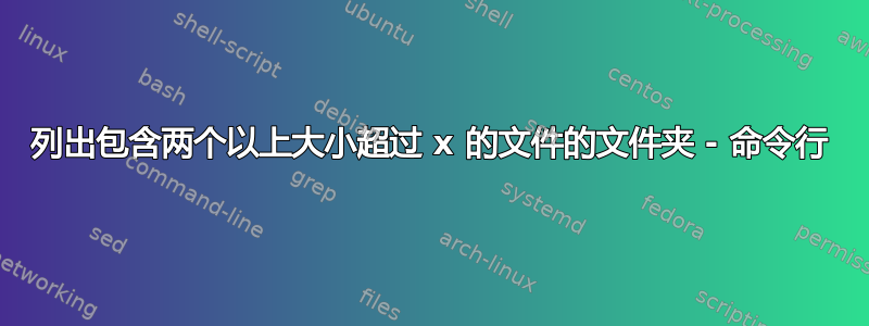 列出包含两个以上大小超过 x 的文件的文件夹 - 命令行