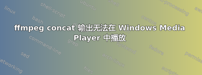 ffmpeg concat 输出无法在 Windows Media Player 中播放