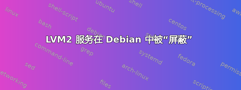 LVM2 服务在 Debian 中被“屏蔽”