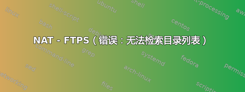 NAT - FTPS（错误：无法检索目录列表）