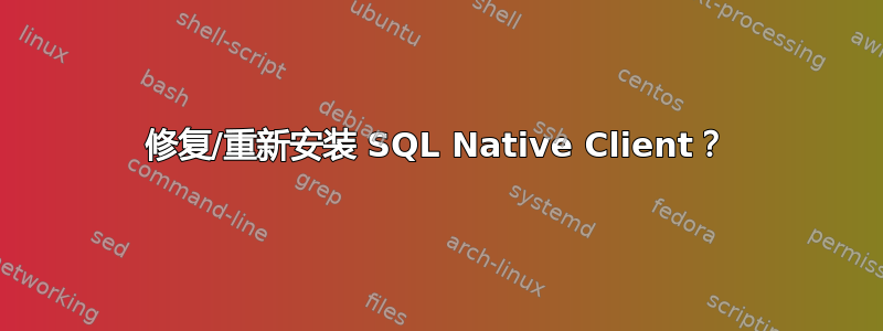 修复/重新安装 SQL Native Client？