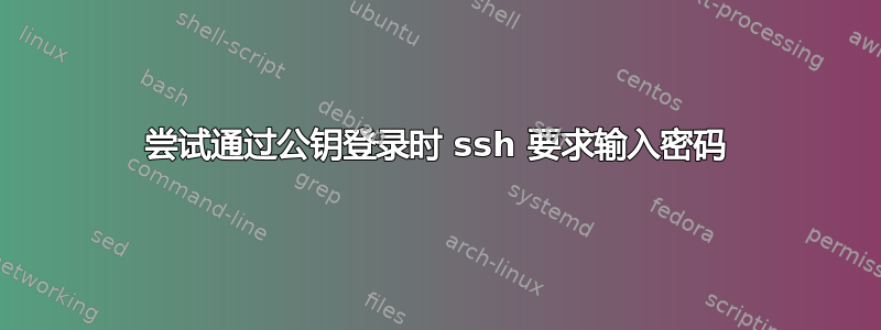 尝试通过公钥登录时 ssh 要求输入密码