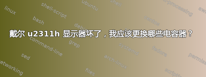 戴尔 u2311h 显示器坏了，我应该更换哪些电容器？