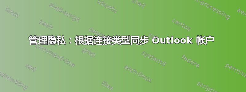 管理隐私：根据连接类型同步 Outlook 帐户