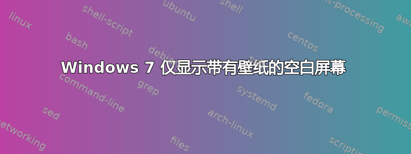 Windows 7 仅显示带有壁纸的空白屏幕