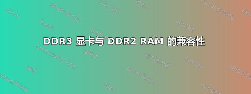 DDR3 显卡与 DDR2 RAM 的兼容性