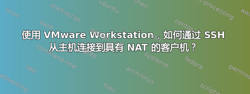 使用 VMware Workstation，如何通过 SSH 从主机连接到具有 NAT 的客户机？