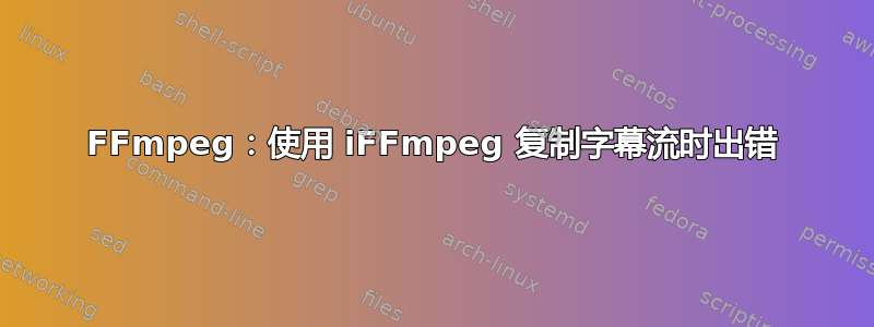 FFmpeg：使用 iFFmpeg 复制字幕流时出错