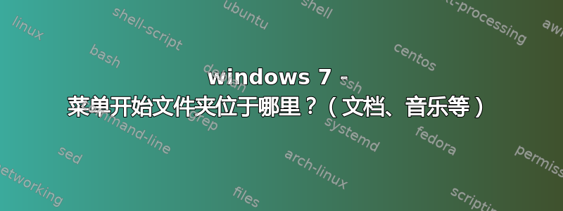 windows 7 - 菜单开始文件夹位于哪里？（文档、音乐等）