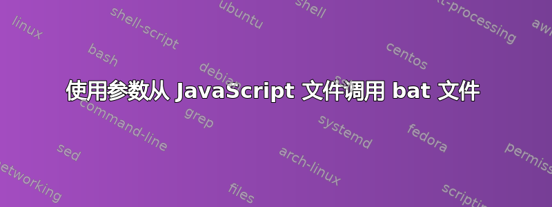 使用参数从 JavaScript 文件调用 bat 文件