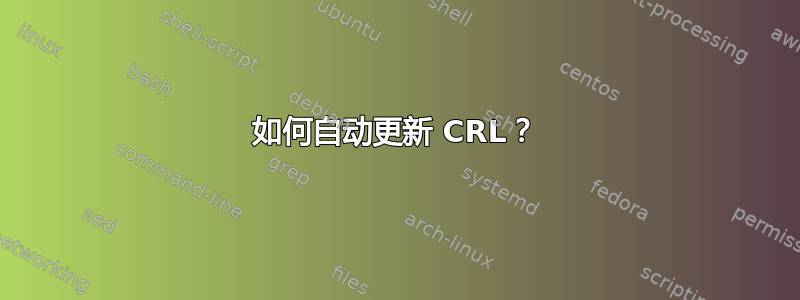 如何自动更新 CRL？