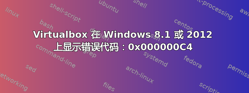 Virtualbox 在 Windows 8.1 或 2012 上显示错误代码：0x000000C4