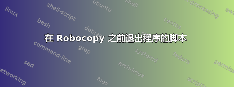 在 Robocopy 之前退出程序的脚本