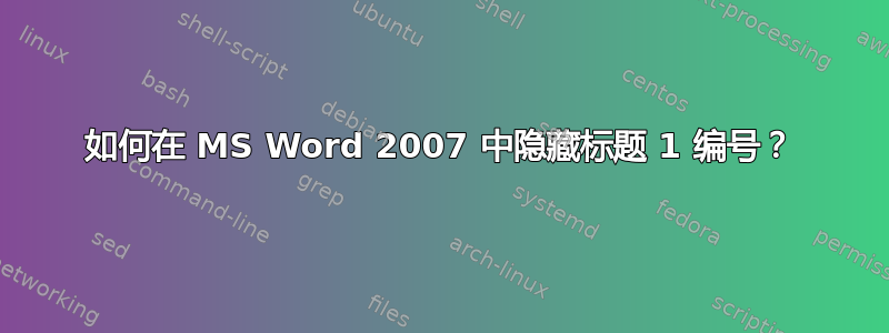 如何在 MS Word 2007 中隐藏标题 1 编号？