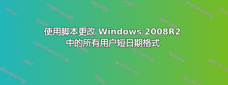 使用脚本更改 Windows 2008R2 中的所有用户短日期格式