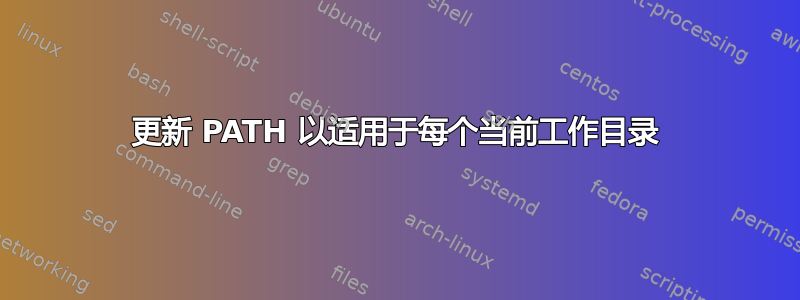 更新 PATH 以适用于每个当前工作目录