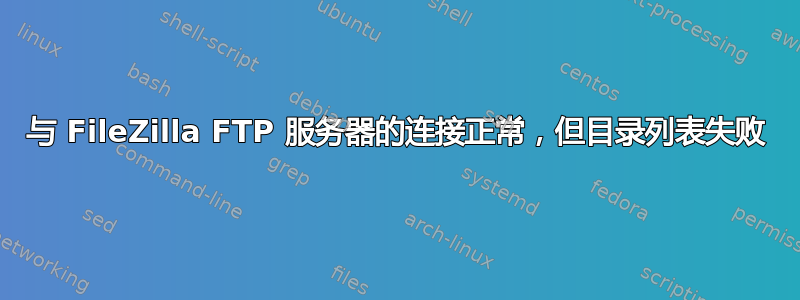与 FileZilla FTP 服务器的连接正常，但目录列表失败