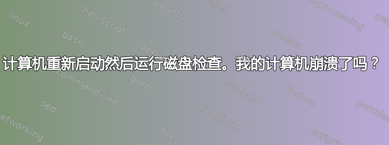 计算机重新启动然后运行磁盘检查。我的计算机崩溃了吗？