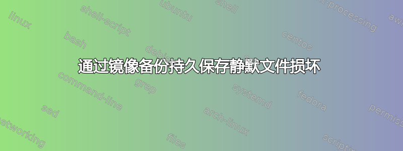 通过镜像备份持久保存静默文件损坏