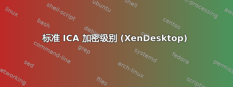 标准 ICA 加密级别 (XenDesktop)