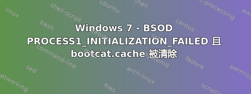 Windows 7 - BSOD PROCESS1_INITIALIZATION_FAILED 且 bootcat.cache 被清除