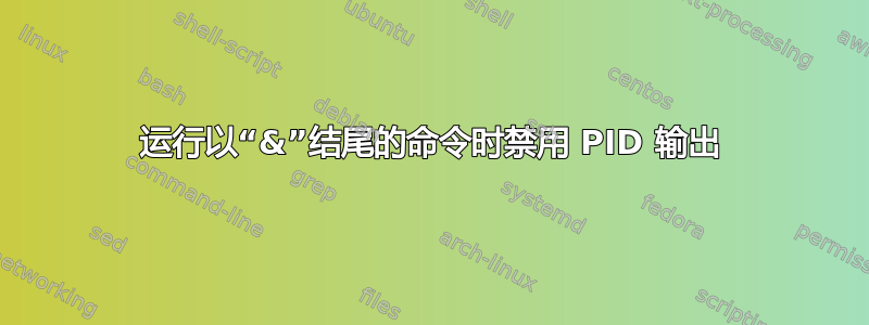 运行以“&”结尾的命令时禁用 PID 输出