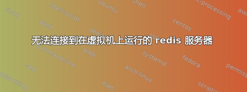 无法连接到在虚拟机上运行的 redis 服务器