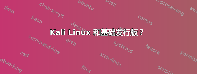 Kali Linux 和基础发行版？