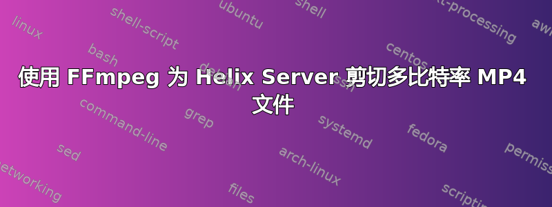 使用 FFmpeg 为 Helix Server 剪切多比特率 MP4 文件