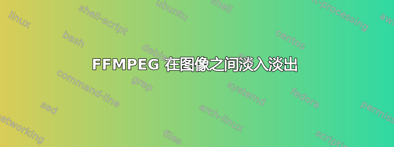 FFMPEG 在图像之间淡入淡出