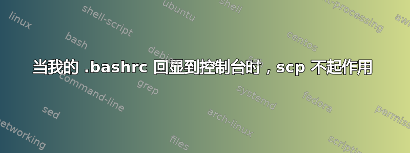 当我的 .bashrc 回显到控制台时，scp 不起作用