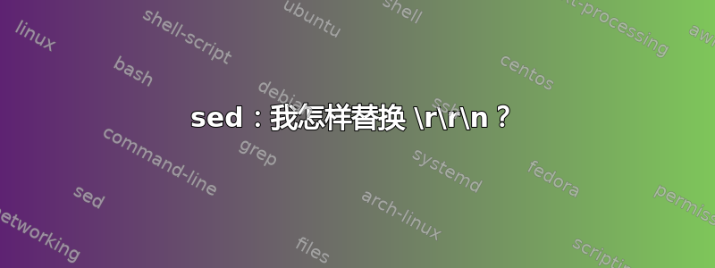 sed：我怎样替换 \r\r\n？