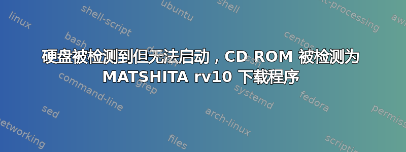 硬盘被检测到但无法启动，CD ROM 被检测为 MATSHITA rv10 下载程序