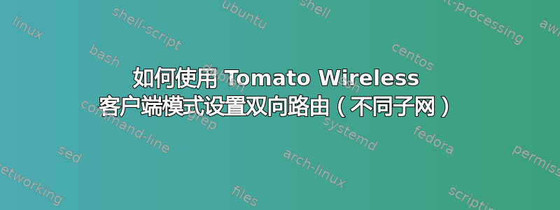 如何使用 Tomato Wireless 客户端模式设置双向路由（不同子网）