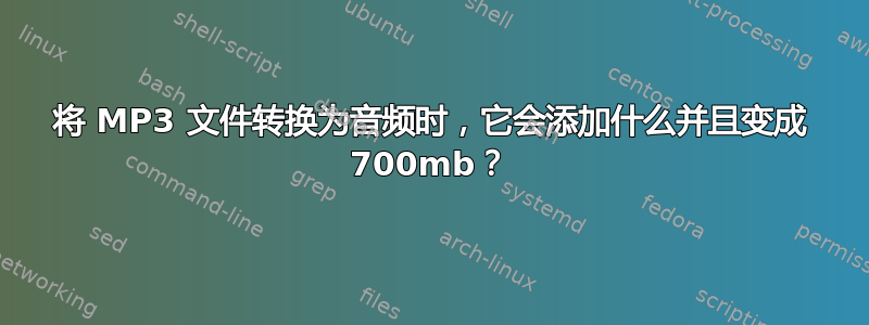 将 MP3 文件转换为音频时，它会添加什么并且变成 700mb？