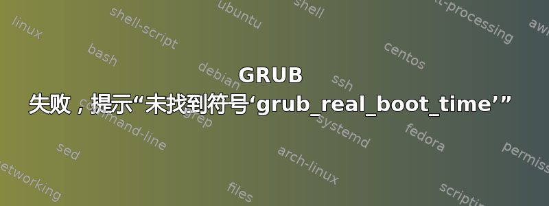 GRUB 失败，提示“未找到符号‘grub_real_boot_time’”