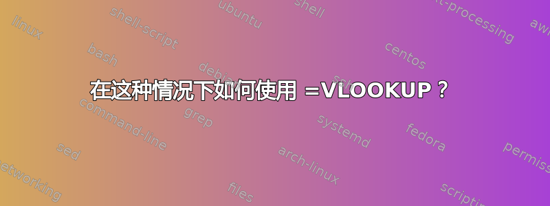 在这种情况下如何使用 =VLOOKUP？