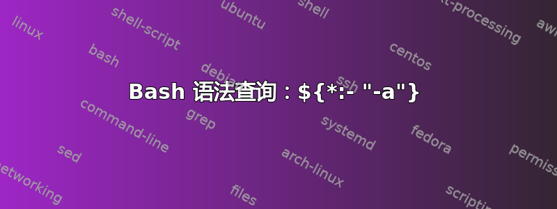 Bash 语法查询：${*:- "-a"}