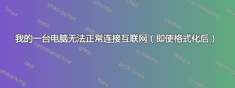 我的一台电脑无法正常连接互联网（即使格式化后）