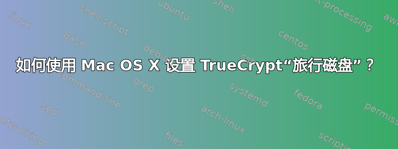 如何使用 Mac OS X 设置 TrueCrypt“旅行磁盘”？