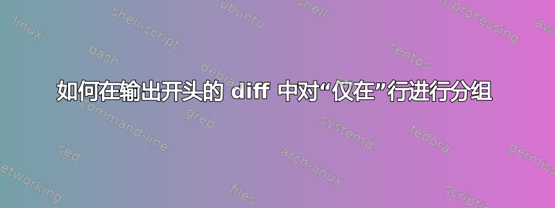 如何在输出开头的 diff 中对“仅在”行进行分组