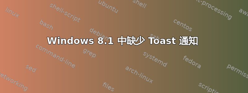 Windows 8.1 中缺少 Toast 通知