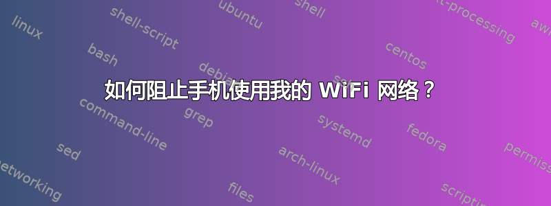 如何阻止手机使用我的 WiFi 网络？