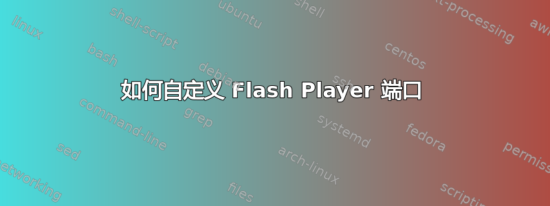 如何自定义 Flash Player 端口