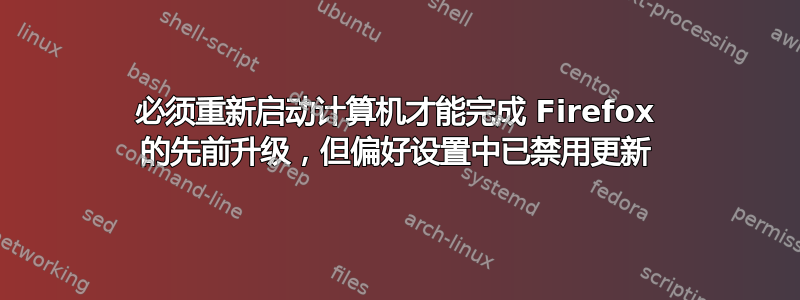 必须重新启动计算机才能完成 Firefox 的先前升级，但偏好设置中已禁用更新