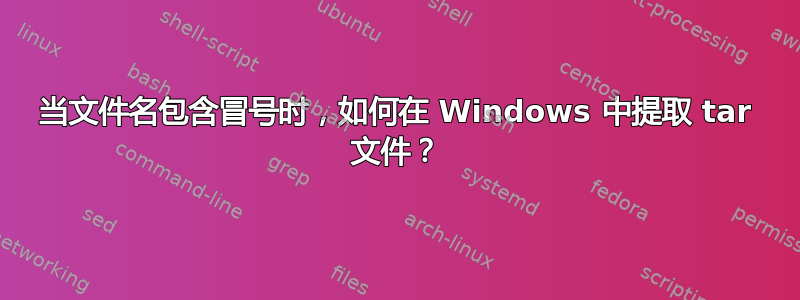 当文件名包含冒号时，如何在 Windows 中提取 tar 文件？