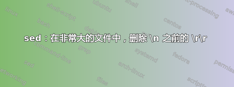 sed：在非常大的文件中，删除 \n 之前的 \r\r